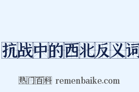 抗战中的西北反义词是什么意思的图片